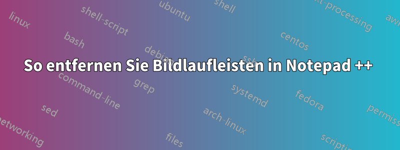 So entfernen Sie Bildlaufleisten in Notepad ++