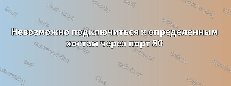 Невозможно подключиться к определенным хостам через порт 80