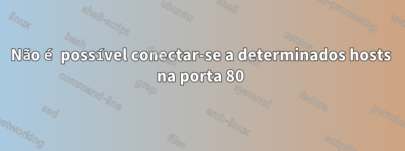 Não é possível conectar-se a determinados hosts na porta 80