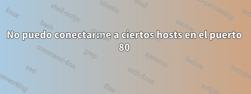 No puedo conectarme a ciertos hosts en el puerto 80