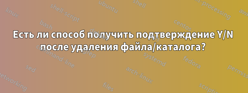 Есть ли способ получить подтверждение Y/N после удаления файла/каталога?