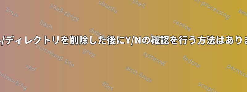 ファイル/ディレクトリを削除した後にY/Nの確認を行う方法はありますか？