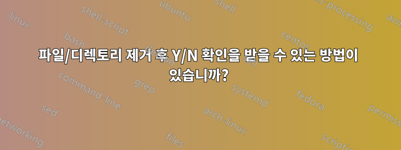 파일/디렉토리 제거 후 Y/N 확인을 받을 수 있는 방법이 있습니까?