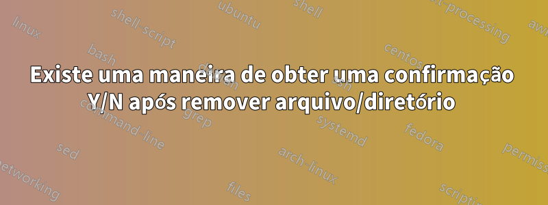 Existe uma maneira de obter uma confirmação Y/N após remover arquivo/diretório