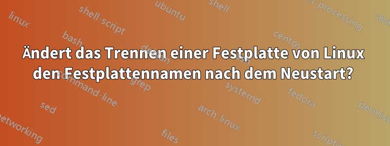 Ändert das Trennen einer Festplatte von Linux den Festplattennamen nach dem Neustart?