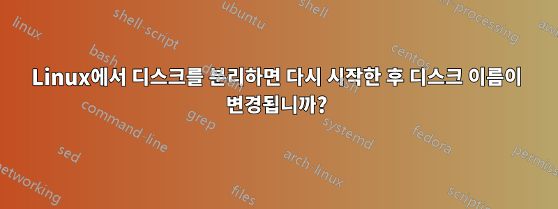 Linux에서 디스크를 분리하면 다시 시작한 후 디스크 이름이 변경됩니까?