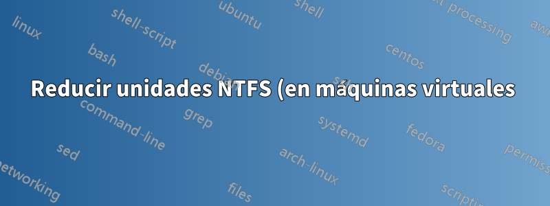 Reducir unidades NTFS (en máquinas virtuales)