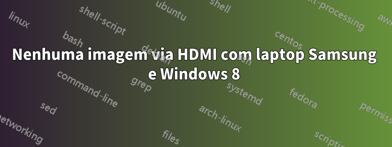 Nenhuma imagem via HDMI com laptop Samsung e Windows 8