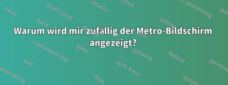 Warum wird mir zufällig der Metro-Bildschirm angezeigt?