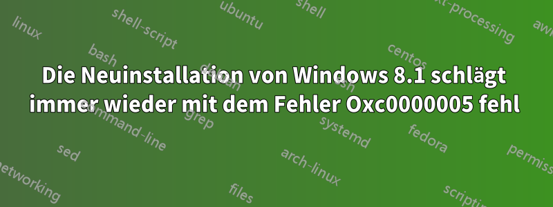 Die Neuinstallation von Windows 8.1 schlägt immer wieder mit dem Fehler Oxc0000005 fehl