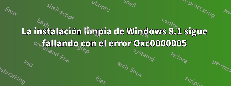 La instalación limpia de Windows 8.1 sigue fallando con el error Oxc0000005