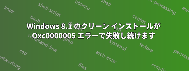Windows 8.1 のクリーン インストールが Oxc0000005 エラーで失敗し続けます