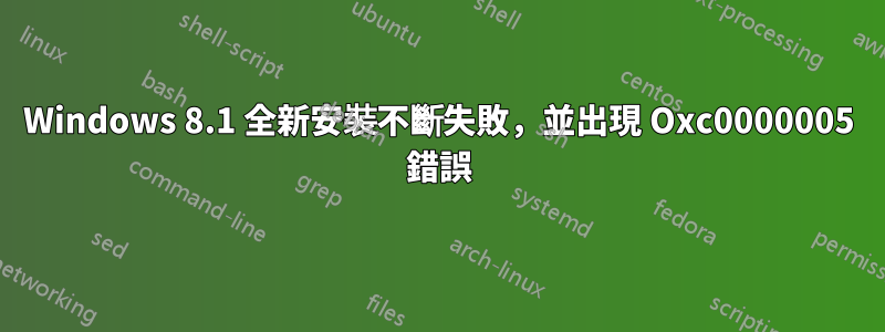 Windows 8.1 全新安裝不斷失敗，並出現 Oxc0000005 錯誤
