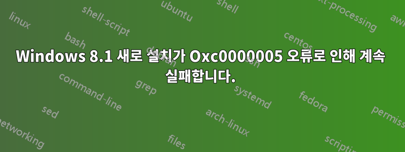 Windows 8.1 새로 설치가 Oxc0000005 오류로 인해 계속 실패합니다.