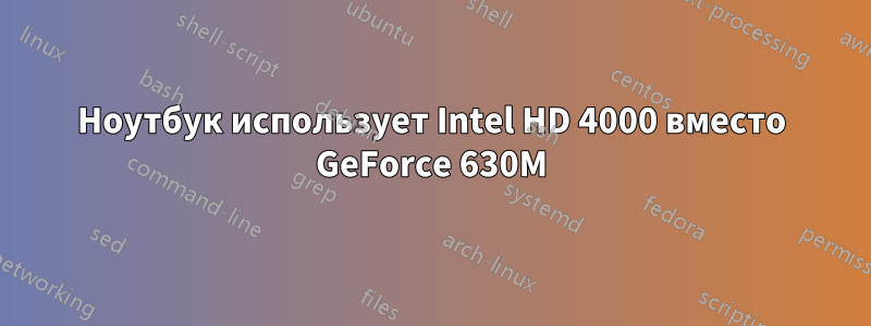 Ноутбук использует Intel HD 4000 вместо GeForce 630M