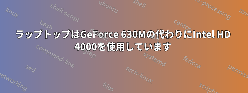 ラップトップはGeForce 630Mの代わりにIntel HD 4000を使用しています