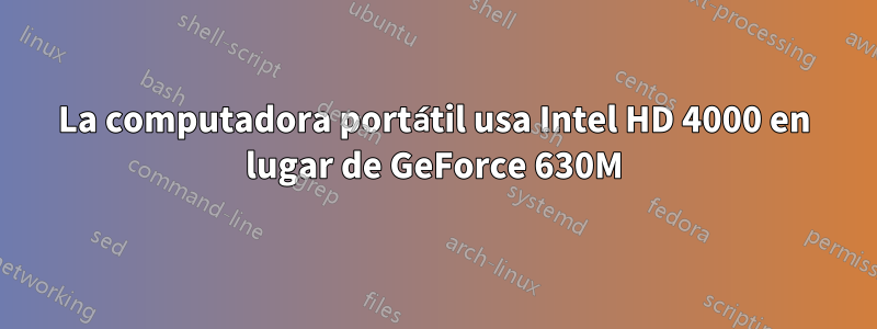 La computadora portátil usa Intel HD 4000 en lugar de GeForce 630M