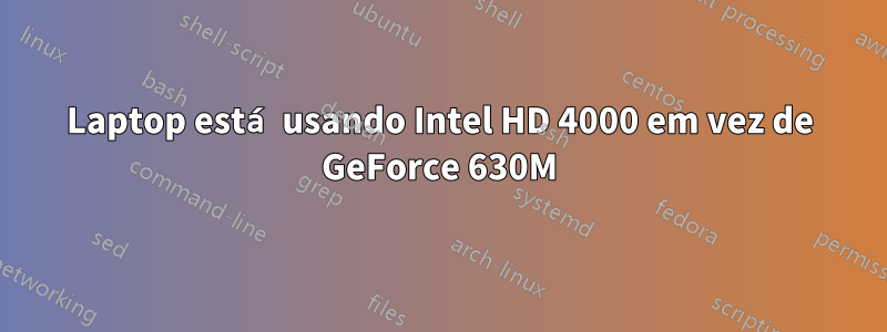 Laptop está usando Intel HD 4000 em vez de GeForce 630M