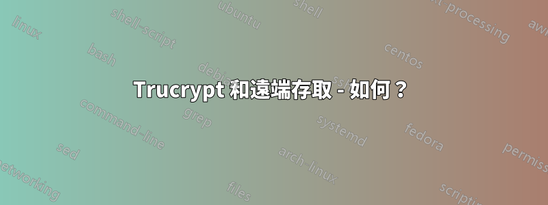 Trucrypt 和遠端存取 - 如何？