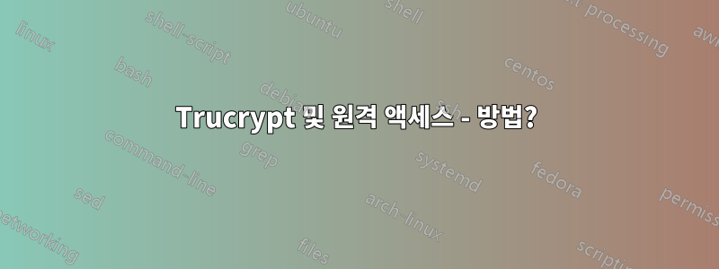 Trucrypt 및 원격 액세스 - 방법?