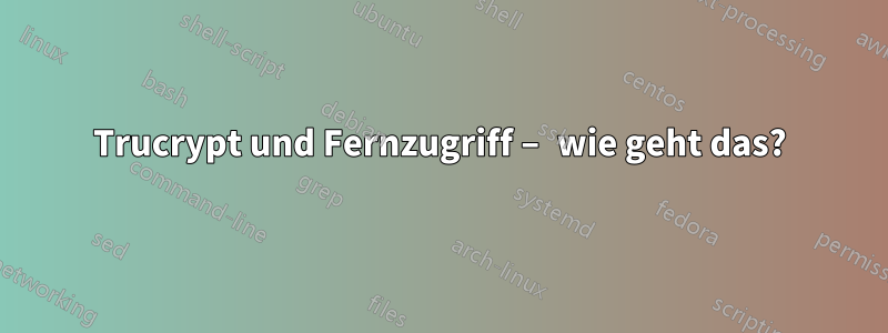 Trucrypt und Fernzugriff – wie geht das?