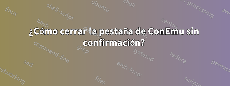 ¿Cómo cerrar la pestaña de ConEmu sin confirmación?
