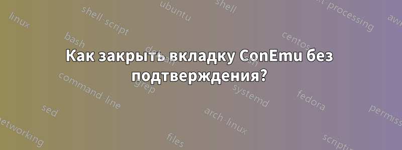 Как закрыть вкладку ConEmu без подтверждения?