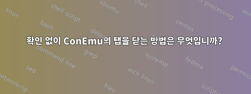 확인 없이 ConEmu의 탭을 닫는 방법은 무엇입니까?