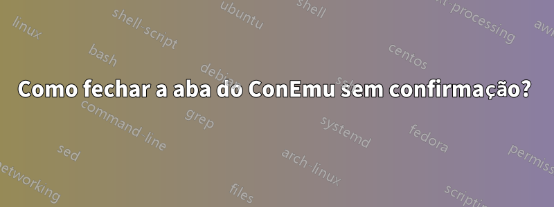 Como fechar a aba do ConEmu sem confirmação?