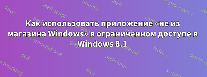 Как использовать приложение «не из магазина Windows» в ограниченном доступе в Windows 8.1