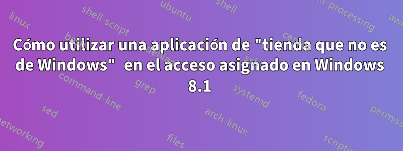 Cómo utilizar una aplicación de "tienda que no es de Windows" en el acceso asignado en Windows 8.1