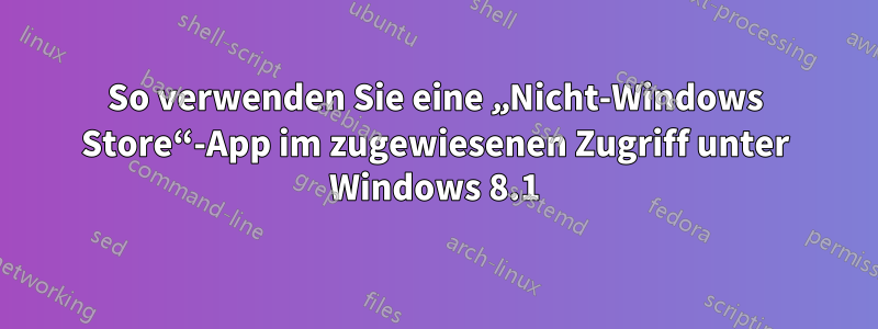 So verwenden Sie eine „Nicht-Windows Store“-App im zugewiesenen Zugriff unter Windows 8.1