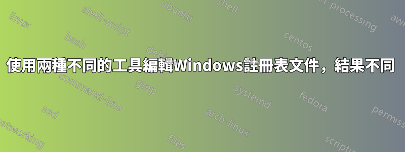 使用兩種不同的工具編輯Windows註冊表文件，結果不同