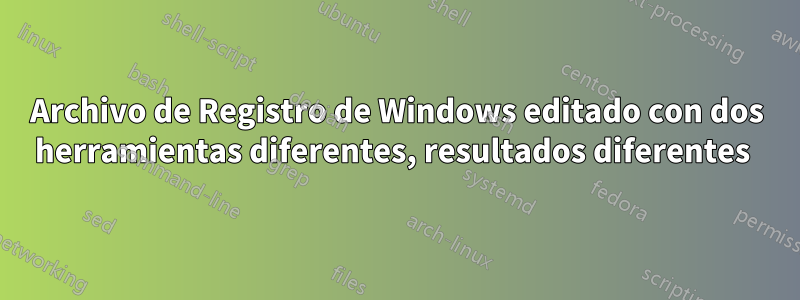 Archivo de Registro de Windows editado con dos herramientas diferentes, resultados diferentes 