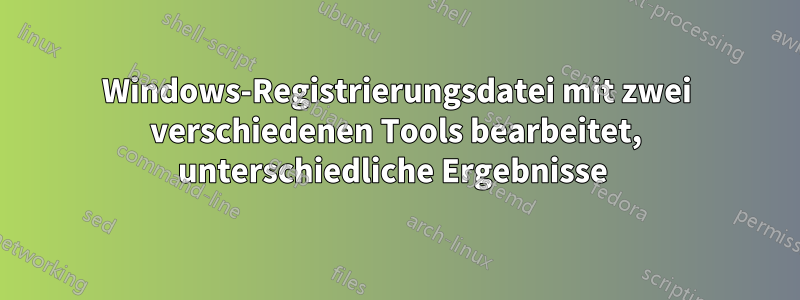 Windows-Registrierungsdatei mit zwei verschiedenen Tools bearbeitet, unterschiedliche Ergebnisse 