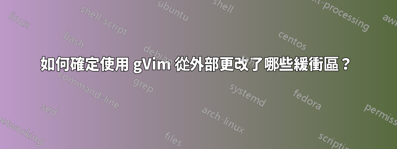 如何確定使用 gVim 從外部更改了哪些緩衝區？