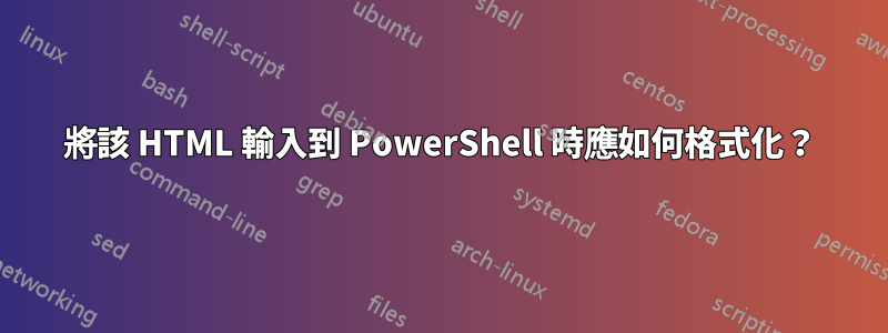 將該 HTML 輸入到 PowerShell 時應如何格式化？