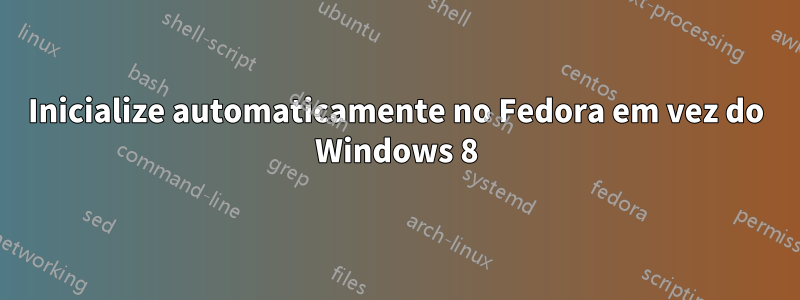 Inicialize automaticamente no Fedora em vez do Windows 8