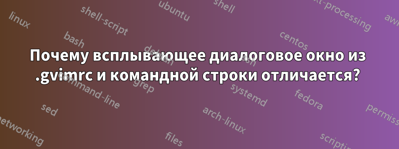 Почему всплывающее диалоговое окно из .gvimrc и командной строки отличается?