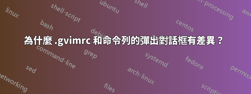 為什麼 .gvimrc 和命令列的彈出對話框有差異？