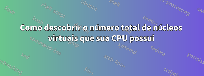 Como descobrir o número total de núcleos virtuais que sua CPU possui