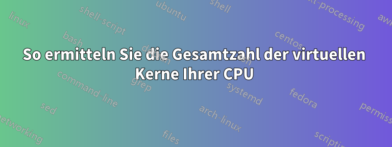 So ermitteln Sie die Gesamtzahl der virtuellen Kerne Ihrer CPU
