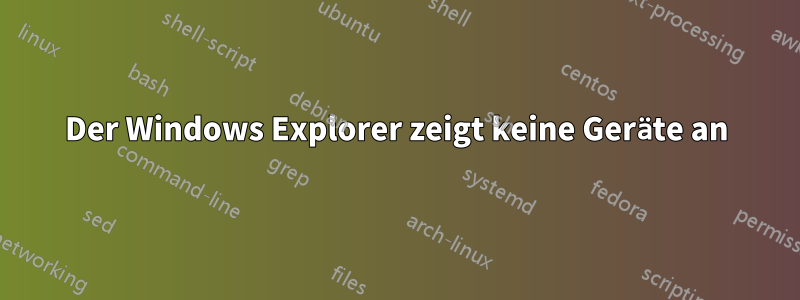 Der Windows Explorer zeigt keine Geräte an