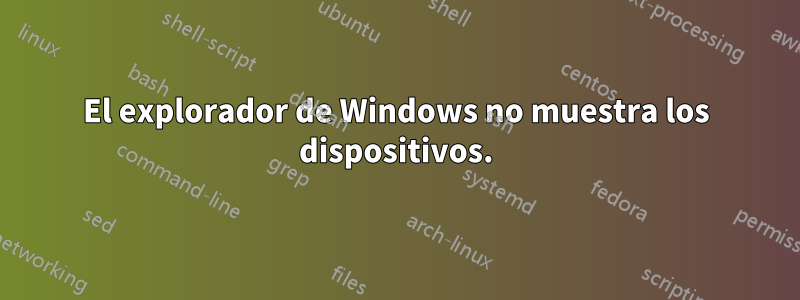 El explorador de Windows no muestra los dispositivos.