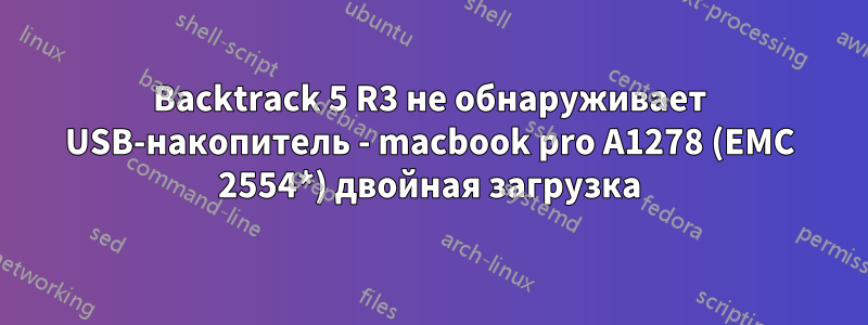 Backtrack 5 R3 не обнаруживает USB-накопитель - macbook pro A1278 (EMC 2554*) двойная загрузка