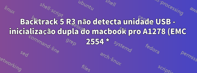 Backtrack 5 R3 não detecta unidade USB - inicialização dupla do macbook pro A1278 (EMC 2554 *)