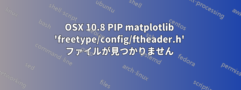 OSX 10.8 PIP matplotlib 'freetype/config/ftheader.h' ファイルが見つかりません