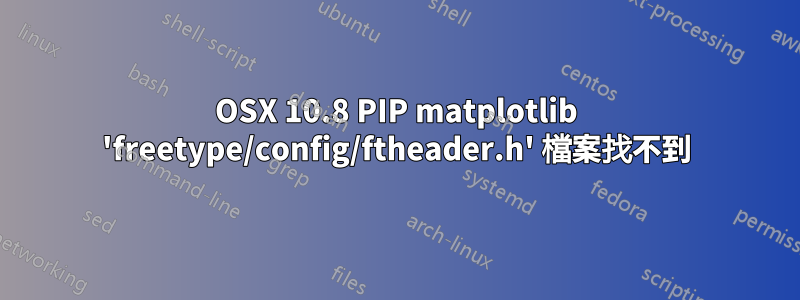 OSX 10.8 PIP matplotlib 'freetype/config/ftheader.h' 檔案找不到