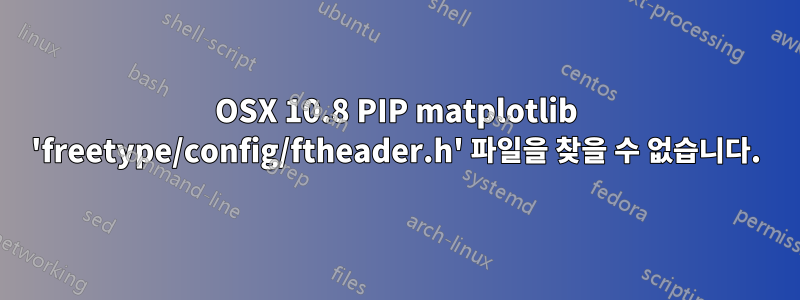 OSX 10.8 PIP matplotlib 'freetype/config/ftheader.h' 파일을 찾을 수 없습니다.