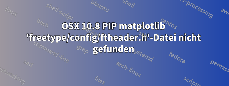 OSX 10.8 PIP matplotlib 'freetype/config/ftheader.h'-Datei nicht gefunden